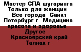 Мастер СПА-шугаринга. Только для женщин - Все города, Санкт-Петербург г. Медицина, красота и здоровье » Другое   . Красноярский край,Талнах г.